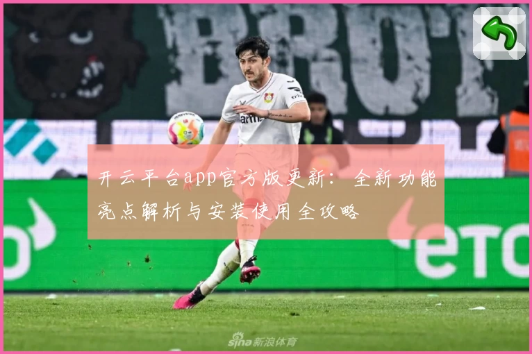 开云平台app官方版更新：全新功能亮点解析与安装使用全攻略