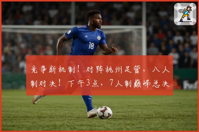 竞争新机制！对阵杭州足管，八人制对决！下午3点，7人制巅峰总决赛！
