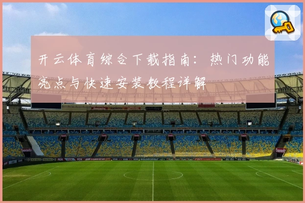 开云体育综合下载指南：热门功能亮点与快速安装教程详解