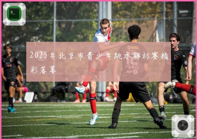 2025年北京市青少年跳水锦标赛精彩落幕