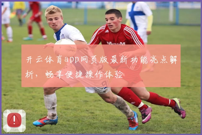 开云体育app网页版最新功能亮点解析，畅享便捷操作体验