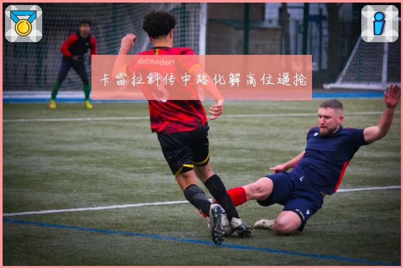 卡雷拉斜传中路化解高位逼抢