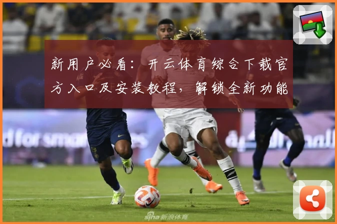 新用户必看：开云体育综合下载官方入口及安装教程，解锁全新功能亮点一步搞定
