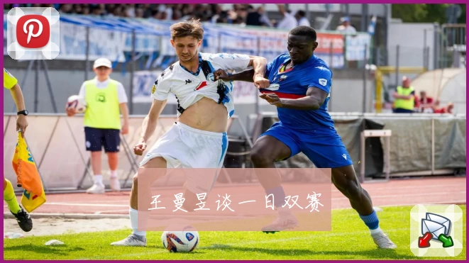 王曼昱谈一日双赛