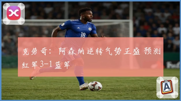 克劳奇：阿森纳逆转气势正盛 预测红军3-1蓝军