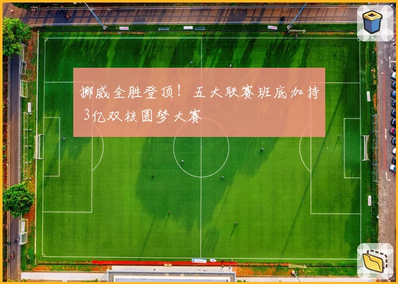 挪威全胜登顶！五大联赛班底加持 3亿双核圆梦大赛