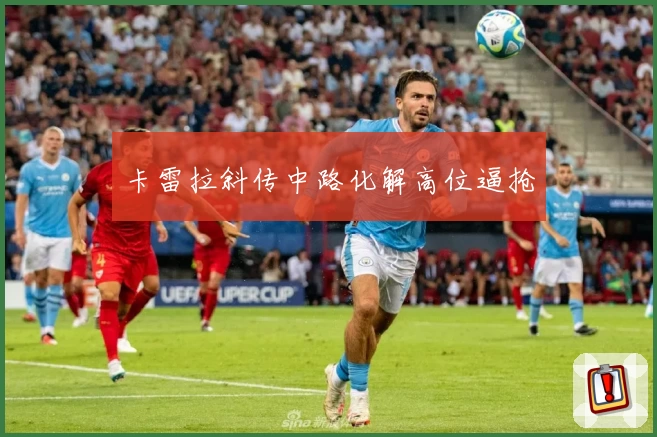 卡雷拉斜传中路化解高位逼抢