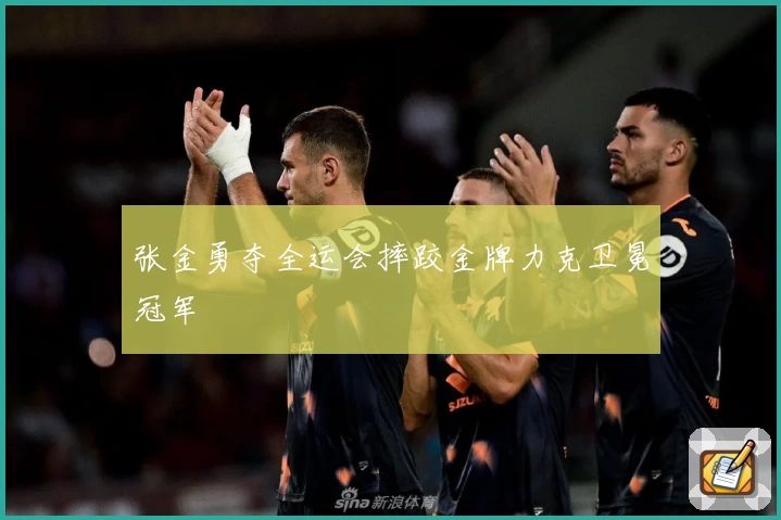 张金勇夺全运会摔跤金牌力克卫冕冠军