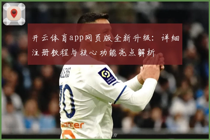 开云体育app网页版全新升级：详细注册教程与核心功能亮点解析