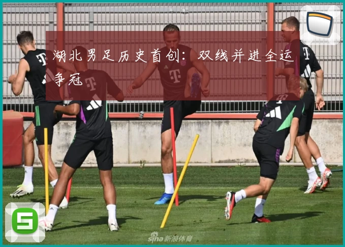 湖北男足历史首创：双线并进全运争冠