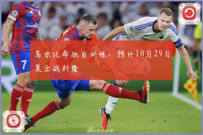 乌尔比希独自训练，预计10月29日复出战科隆