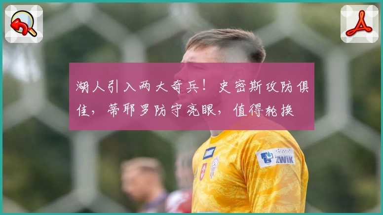 湖人引入两大奇兵！史密斯攻防俱佳，蒂耶罗防守亮眼，值得轮换