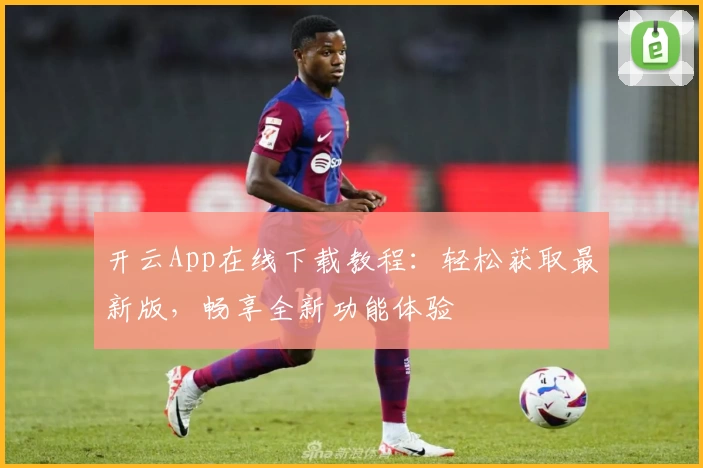 开云App在线下载教程：轻松获取最新版，畅享全新功能体验