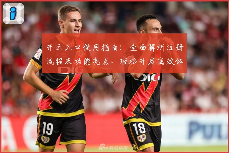 开云入口使用指南：全面解析注册流程及功能亮点，轻松开启高效体验