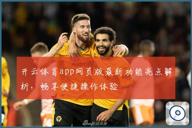 开云体育app网页版最新功能亮点解析，畅享便捷操作体验