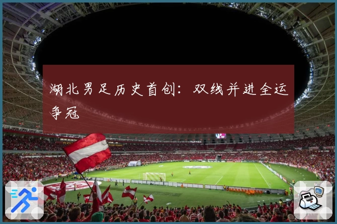 湖北男足历史首创：双线并进全运争冠