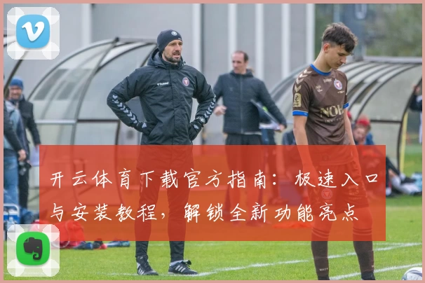 开云体育下载官方指南：极速入口与安装教程，解锁全新功能亮点