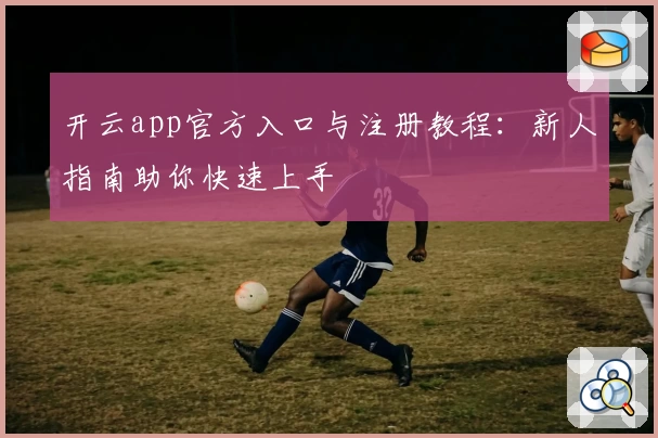 开云app官方入口与注册教程：新人指南助你快速上手