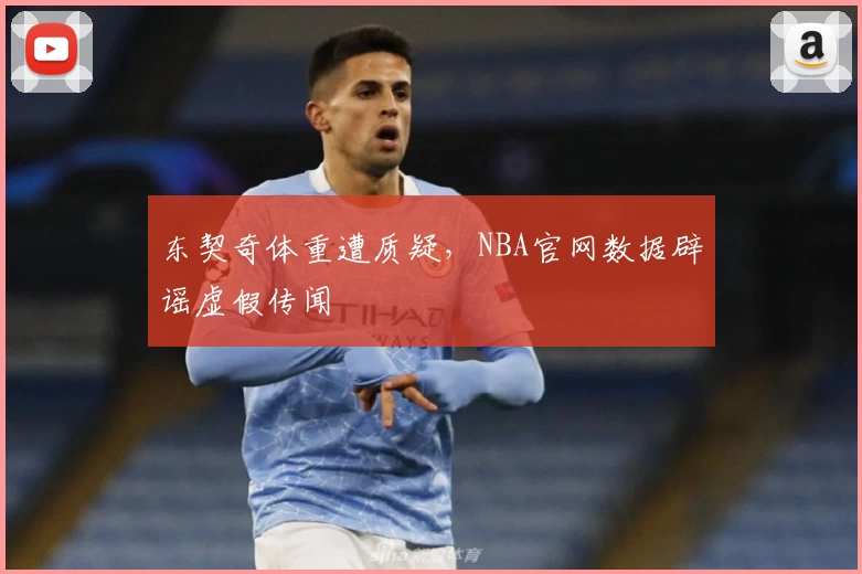 东契奇体重遭质疑，NBA官网数据辟谣虚假传闻