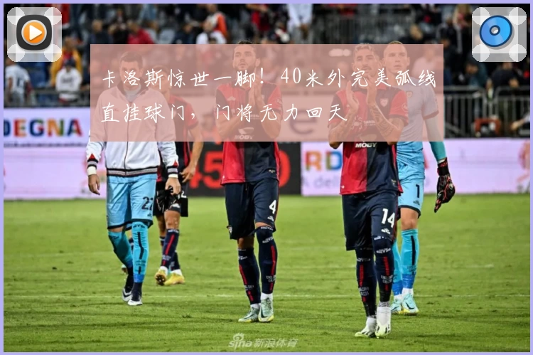 卡洛斯惊世一脚!40米外完美弧线直挂球门,门将无力回天