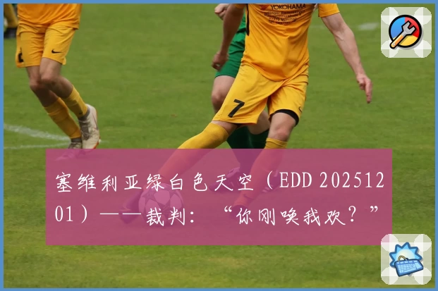 塞维利亚绿白色天空（EDD 20251201）——裁判：“你刚唤我欢？”