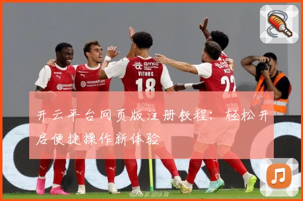 开云平台网页版注册教程：轻松开启便捷操作新体验