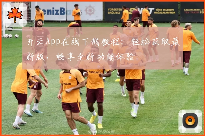 开云App在线下载教程：轻松获取最新版，畅享全新功能体验